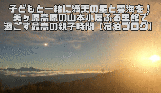 🌟 子どもと一緒に満天の星と雲海を！美ヶ原高原の山本小屋ふる里館で過ごす最高の親子時間【宿泊ブログ】